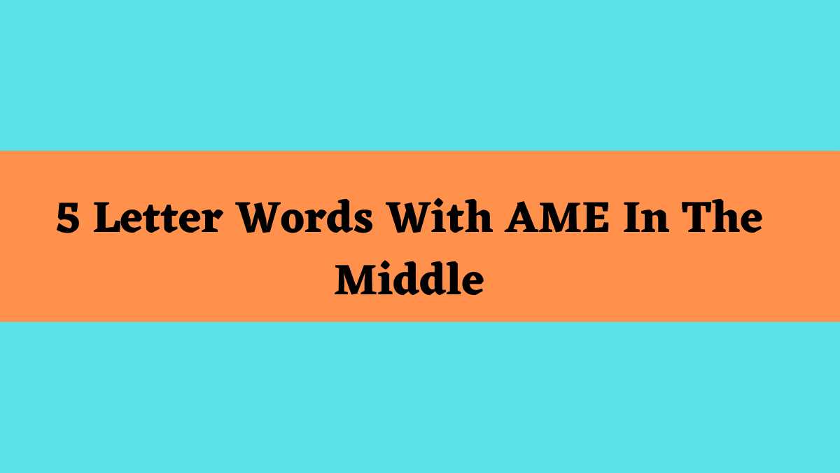 5 Letter Words That End With Ame